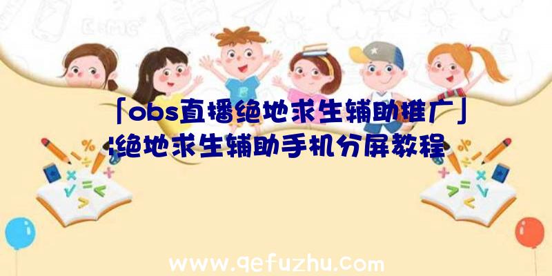 「obs直播绝地求生辅助推广」|绝地求生辅助手机分屏教程